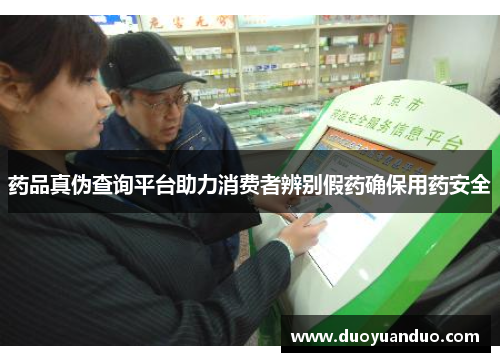 药品真伪查询平台助力消费者辨别假药确保用药安全