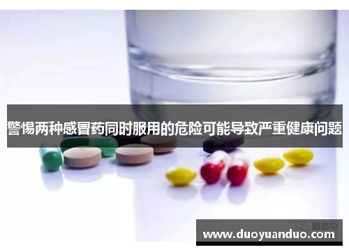 警惕两种感冒药同时服用的危险可能导致严重健康问题