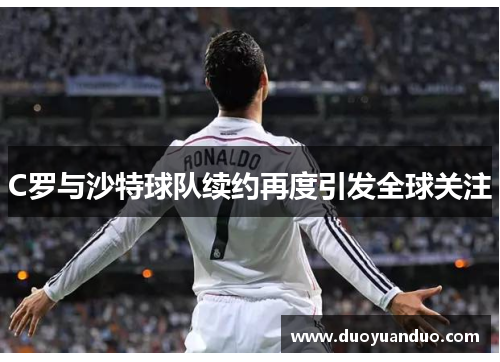 C罗与沙特球队续约再度引发全球关注