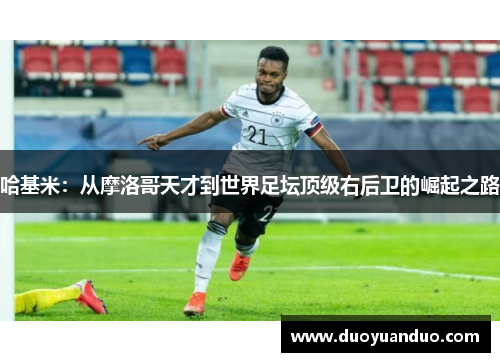 哈基米：从摩洛哥天才到世界足坛顶级右后卫的崛起之路