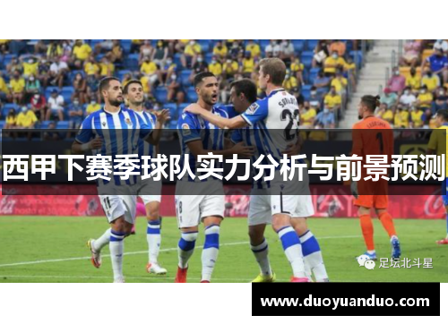 西甲下赛季球队实力分析与前景预测